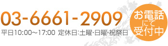 お電話にて受付中 TEL:03-6661-2909 平日10:00～17:00　定休日：土曜、日曜・祝祭日