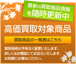 高価買取対象商品 買取商品の価格表はこちら